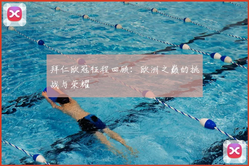 拜仁欧冠征程回顾：欧洲之巅的挑战与荣耀