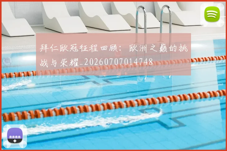 拜仁欧冠征程回顾：欧洲之巅的挑战与荣耀_20260707014748