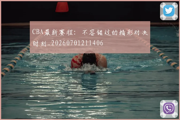 CBA最新赛程:不容错过的精彩对决时刻_20260701211406