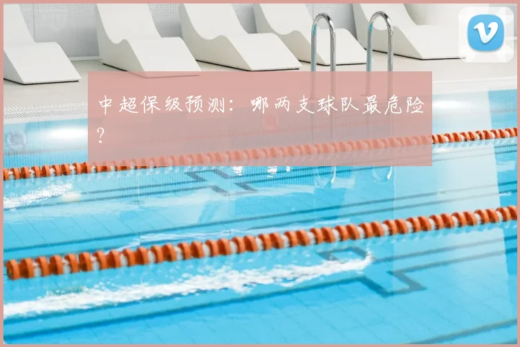 中超保级预测:哪两支球队最危险?