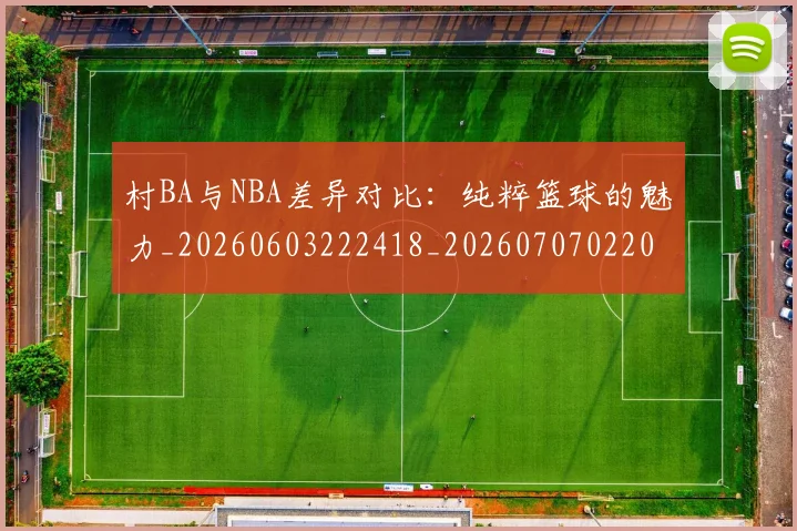 村BA与NBA差异对比:纯粹篮球的魅力_20260603222418_20260707022042_20260731174731