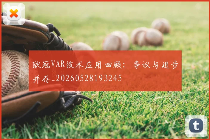 欧冠VAR技术应用回顾：争议与进步并存_20260528193245