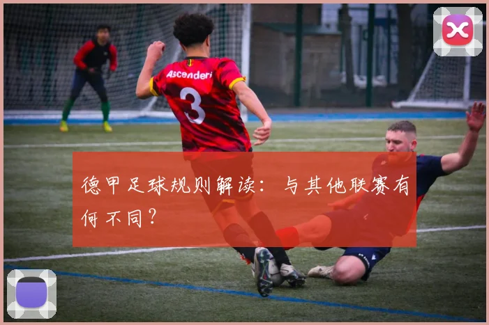 德甲足球规则解读:与其他联赛有何不同?