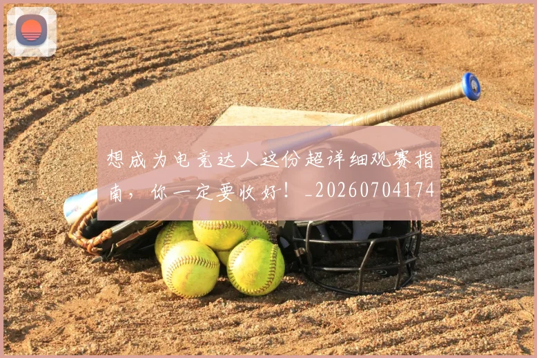 想成为电竞达人这份超详细观赛指南,你一定要收好!_20260704174448_20260724074235