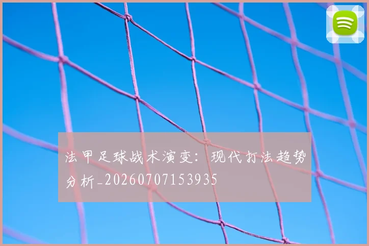 法甲足球战术演变:现代打法趋势分析_20260707153935