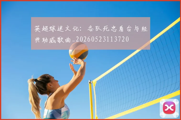 英超球迷文化:各队死忠看台与经典助威歌曲_20260523113720