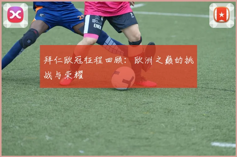 拜仁欧冠征程回顾:欧洲之巅的挑战与荣耀