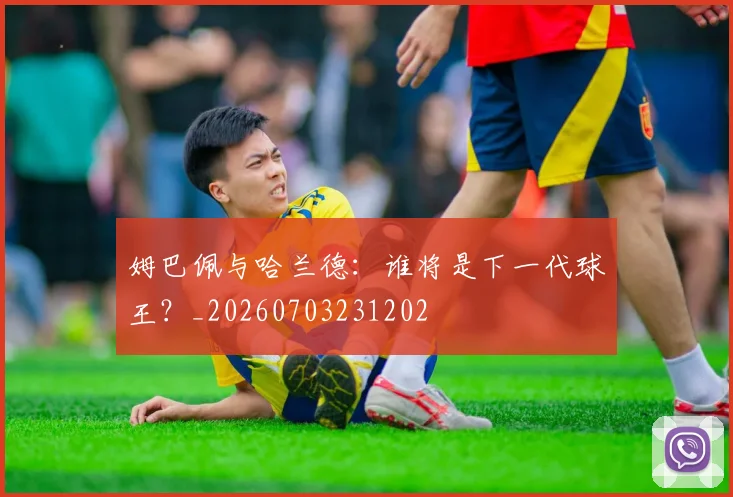 姆巴佩与哈兰德:谁将是下一代球王?_20260703231202