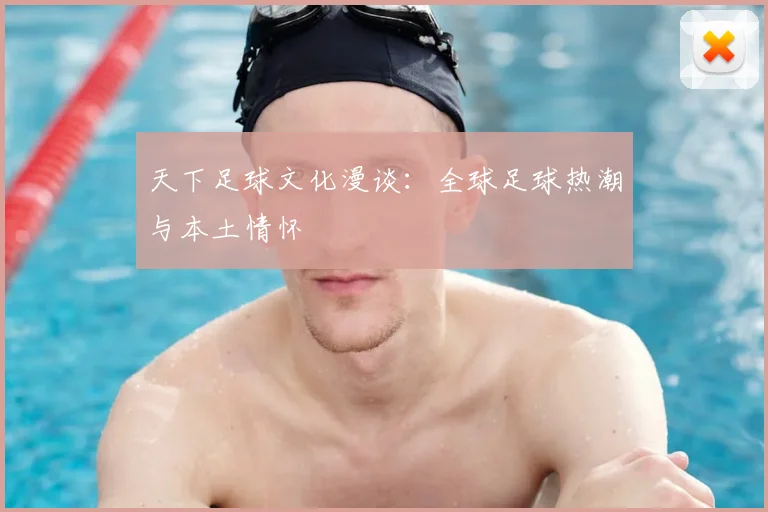天下足球文化漫谈：全球足球热潮与本土情怀