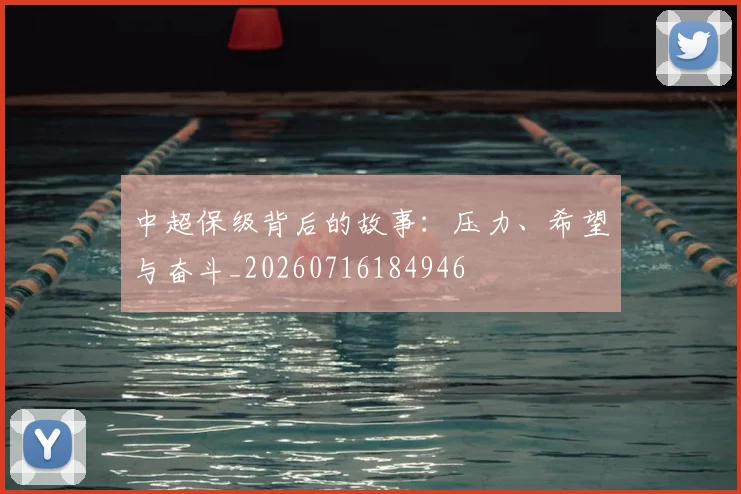 中超保级背后的故事：压力、希望与奋斗_20260716184946