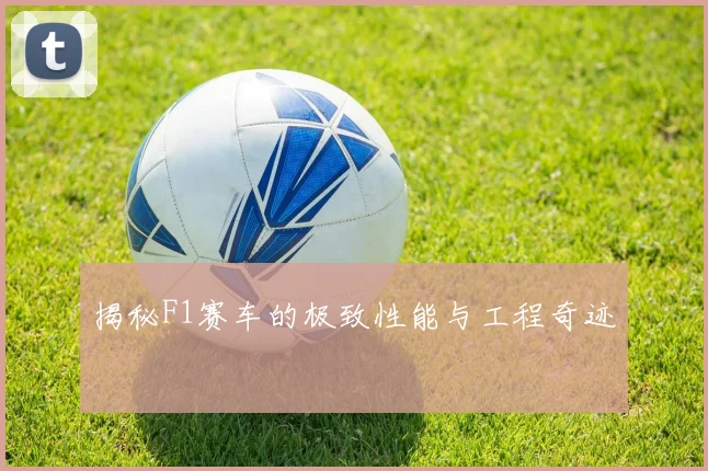 揭秘F1赛车的极致性能与工程奇迹