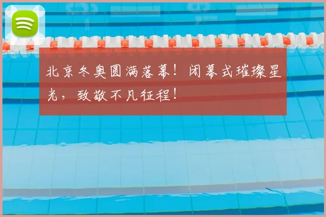北京冬奥圆满落幕!闭幕式璀璨星光,致敬不凡征程!