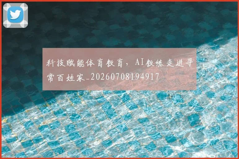 科技赋能体育教育,AI教练走进寻常百姓家_20260708194917