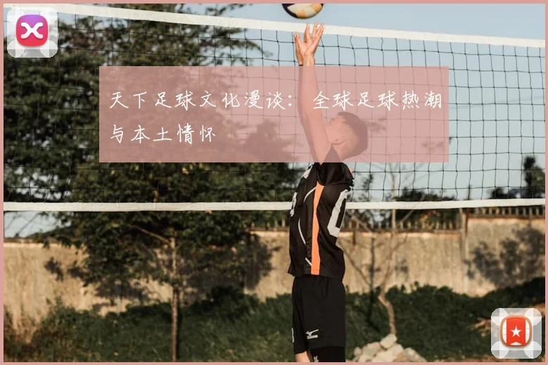 天下足球文化漫谈:全球足球热潮与本土情怀
