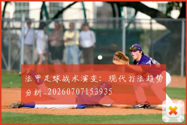 法甲足球战术演变:现代打法趋势分析_20260707153935