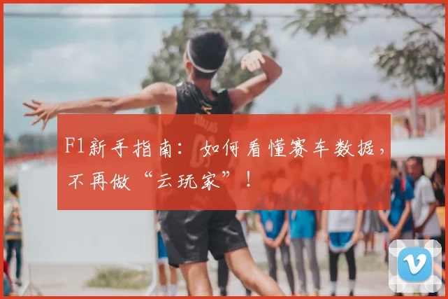 F1新手指南:如何看懂赛车数据,不再做“云玩家”!