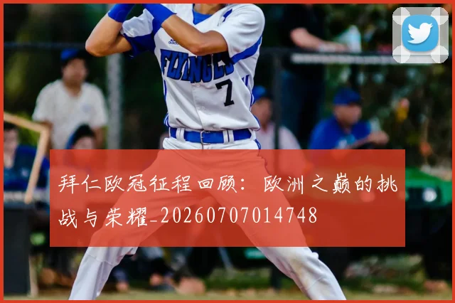 拜仁欧冠征程回顾:欧洲之巅的挑战与荣耀_20260707014748