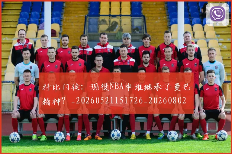 科比门徒:现役NBA中谁继承了曼巴精神?_20260521151726_20260802170010